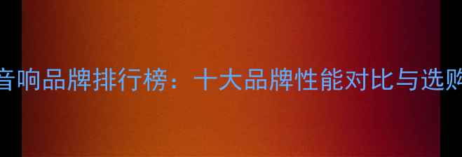 图片 舞台音响品牌排行榜：十大品牌性能对比与选购指南