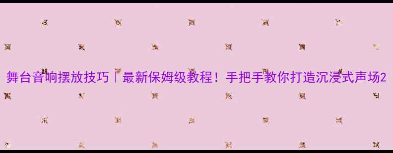 图片 舞台音响摆放技巧｜最新保姆级教程！手把手教你打造沉浸式声场2