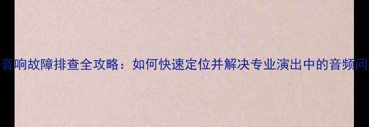 图片 舞台音响故障排查全攻略：如何快速定位并解决专业演出中的音频问题？