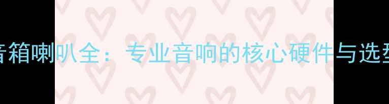 图片 舞台音箱喇叭全：专业音响的核心硬件与选型指南