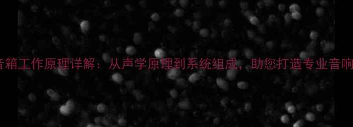 图片 舞台音箱工作原理详解：从声学原理到系统组成，助您打造专业音响效果1