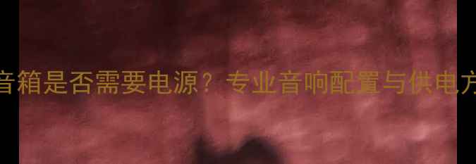 图片 舞台音箱是否需要电源？专业音响配置与供电方案全