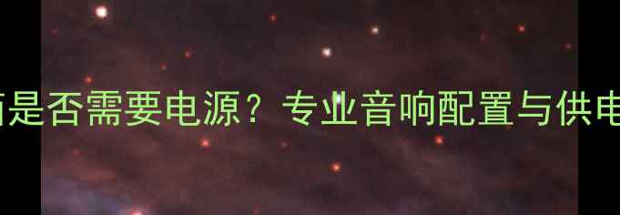 图片 舞台音箱是否需要电源？专业音响配置与供电方案全1