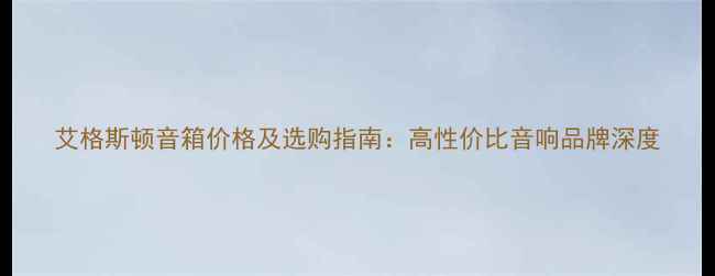 图片 艾格斯顿音箱价格及选购指南：高性价比音响品牌深度