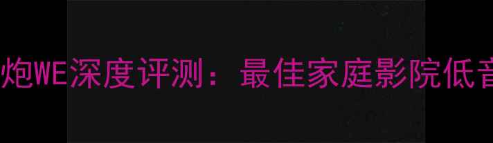 图片 艾索特低音炮WE深度评测：最佳家庭影院低音解决方案1