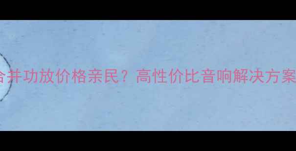 图片 芒果合并功放价格亲民？高性价比音响解决方案全！2