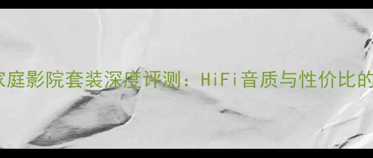图片 芬朗SP12家庭影院套装深度评测：HiFi音质与性价比的完美平衡1