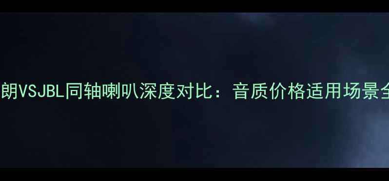 图片 芬朗VSJBL同轴喇叭深度对比：音质价格适用场景全1
