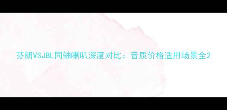 图片 芬朗VSJBL同轴喇叭深度对比：音质价格适用场景全2