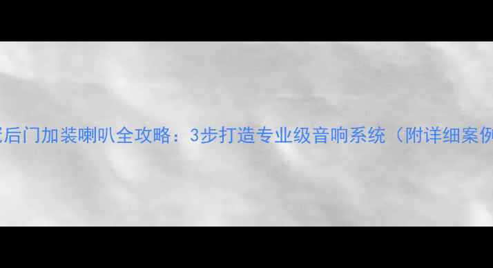 图片 花冠后门加装喇叭全攻略：3步打造专业级音响系统（附详细案例）1