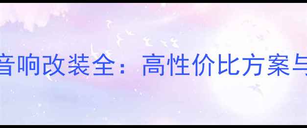 图片 花冠汽车音响改装全：高性价比方案与避坑指南