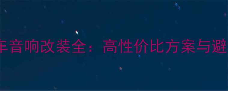 图片 花冠汽车音响改装全：高性价比方案与避坑指南2
