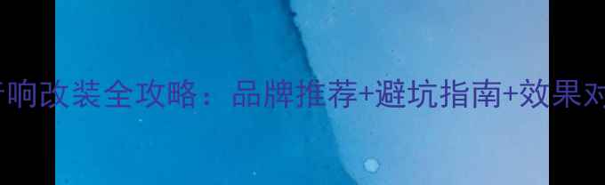 图片 苏州专业汽车音响改装全攻略：品牌推荐+避坑指南+效果对比（最新版）1