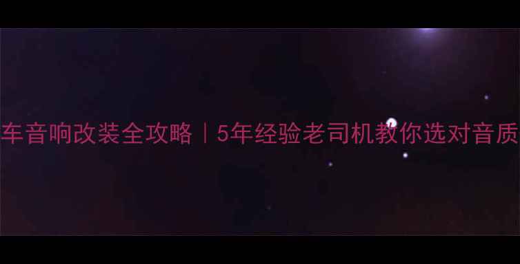图片 苏州太仓汽车音响改装全攻略｜5年经验老司机教你选对音质+避坑指南1