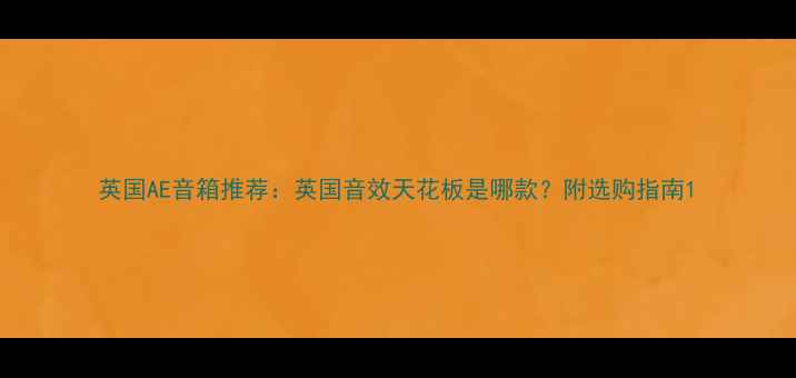 图片 英国AE音箱推荐：英国音效天花板是哪款？附选购指南1