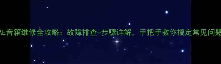 图片 英国AE音箱维修全攻略：故障排查+步骤详解，手把手教你搞定常见问题！🎵
