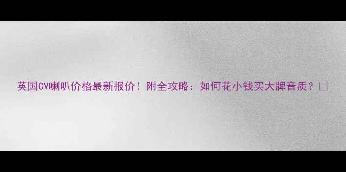 图片 英国CV喇叭价格最新报价！附全攻略：如何花小钱买大牌音质？✨
