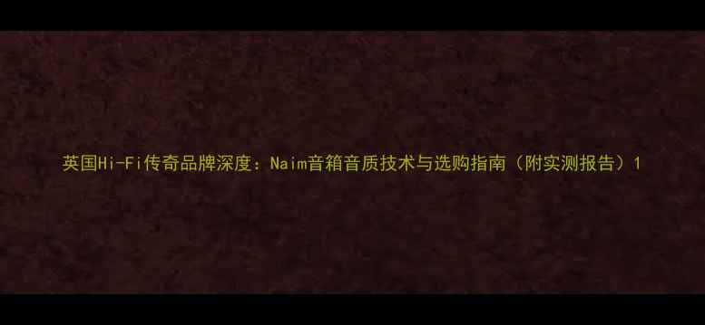 图片 英国Hi-Fi传奇品牌深度：Naim音箱音质技术与选购指南（附实测报告）1