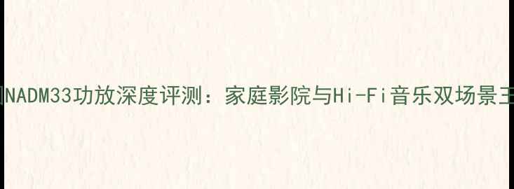 图片 英国NADM33功放深度评测：家庭影院与Hi-Fi音乐双场景王者1