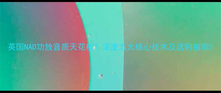 图片 英国NAD功放音质天花板？深度五大核心技术及选购指南1