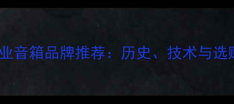 图片 英国专业音箱品牌推荐：历史、技术与选购指南2