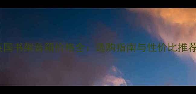 图片 英国书架音箱价格全：选购指南与性价比推荐1