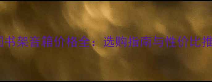 图片 英国书架音箱价格全：选购指南与性价比推荐2