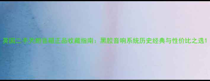 图片 英国二手天朗音箱正品收藏指南：黑胶音响系统历史经典与性价比之选1