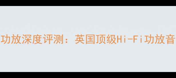 图片 英国剑桥751功放深度评测：英国顶级Hi-Fi功放音质与性能全2