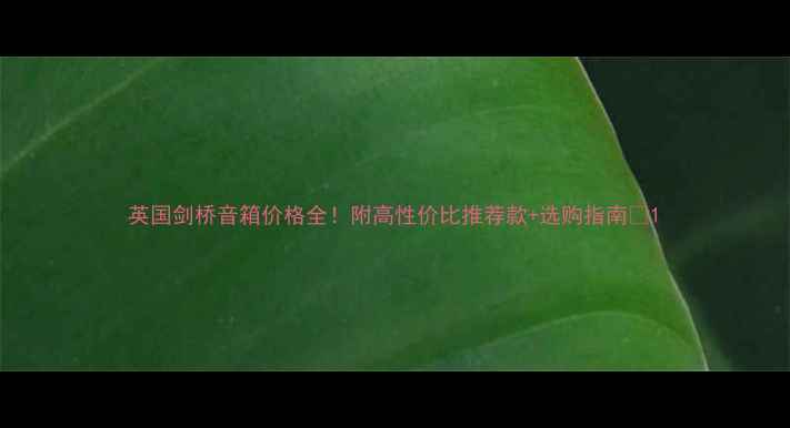 图片 英国剑桥音箱价格全！附高性价比推荐款+选购指南🎵1