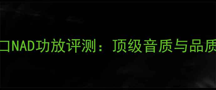 图片 英国原装进口NAD功放评测：顶级音质与品质的完美结合