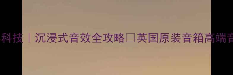 图片 英国原装高端音响黑科技｜沉浸式音效全攻略✨英国原装音箱高端音响推荐黑科技家电1