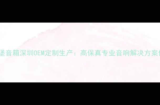 图片 英国城堡音箱深圳OEM定制生产：高保真专业音响解决方案供应商1