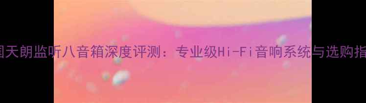 图片 英国天朗监听八音箱深度评测：专业级Hi-Fi音响系统与选购指南1