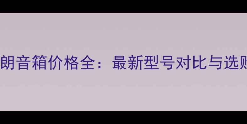 图片 英国天朗音箱价格全：最新型号对比与选购指南1