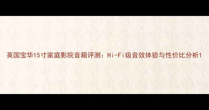 图片 英国宝华15寸家庭影院音箱评测：Hi-Fi级音效体验与性价比分析1