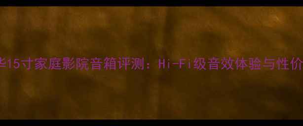 图片 英国宝华15寸家庭影院音箱评测：Hi-Fi级音效体验与性价比分析2