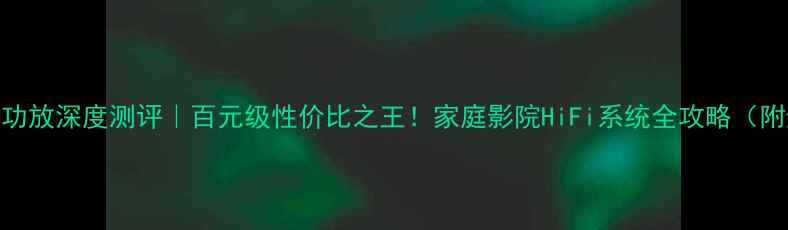 图片 英国小钢炮3功放深度测评｜百元级性价比之王！家庭影院HiFi系统全攻略（附避坑指南）1