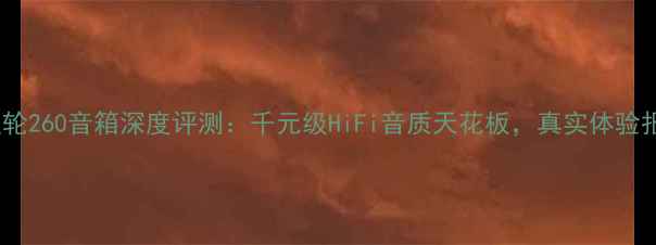 图片 英国左轮260音箱深度评测：千元级HiFi音质天花板，真实体验报告！1