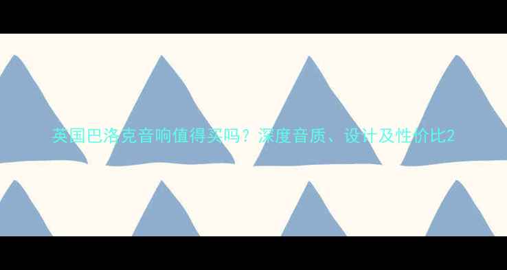 图片 英国巴洛克音响值得买吗？深度音质、设计及性价比2