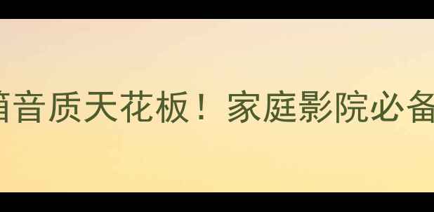 图片 英国敏特声MS20音箱音质天花板！家庭影院必备的沉浸式体验指南2