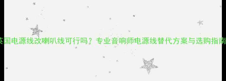 图片 英国电源线改喇叭线可行吗？专业音响师电源线替代方案与选购指南1