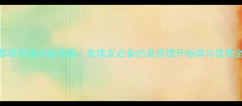图片 英国茗前后级功放深度：发烧友必备的音质提升指南与选购全攻略