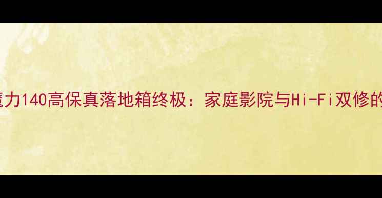 图片 英国莲牌魔力140高保真落地箱终极：家庭影院与Hi-Fi双修的声学杰作1