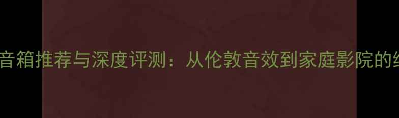 图片 英国落地音箱推荐与深度评测：从伦敦音效到家庭影院的终极指南2