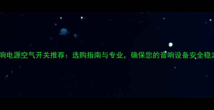 图片 英国音响电源空气开关推荐：选购指南与专业，确保您的音响设备安全稳定运行1
