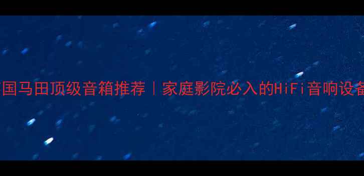 图片 英国马田顶级音箱推荐｜家庭影院必入的HiFi音响设备2