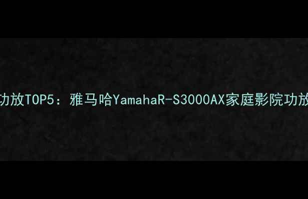 图片 英国高端功放TOP5：雅马哈YamahaR-S3000AX家庭影院功放深度测评