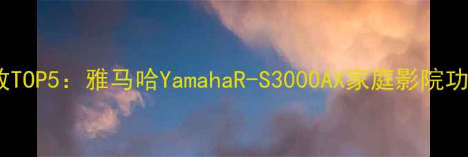 图片 英国高端功放TOP5：雅马哈YamahaR-S3000AX家庭影院功放深度测评1