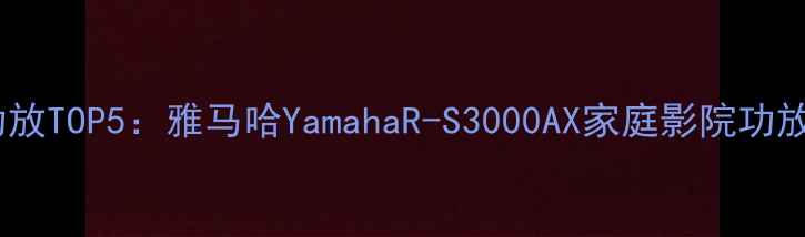 图片 英国高端功放TOP5：雅马哈YamahaR-S3000AX家庭影院功放深度测评2